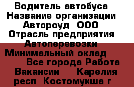 Водитель автобуса › Название организации ­ Автороуд, ООО › Отрасль предприятия ­ Автоперевозки › Минимальный оклад ­ 50 000 - Все города Работа » Вакансии   . Карелия респ.,Костомукша г.